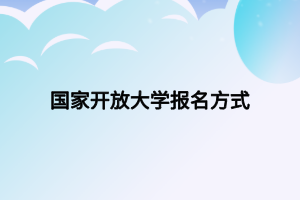 國(guó)家開放大學(xué)報(bào)名方式