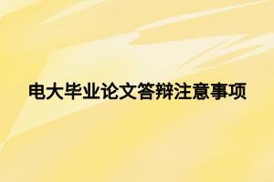 電大畢業(yè)論文答辯注意事項(xiàng)