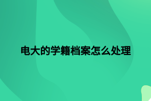 電大的學(xué)籍檔案怎么處理