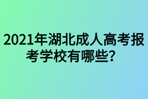 2021年湖北成人高考報考學(xué)校有哪些？