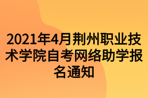 2021年4月荊州職業(yè)技術學院自考網(wǎng)絡助學報名通知