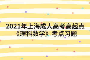 2021年上海成人高考高起點《理科數(shù)學(xué)》考點習題 (2)