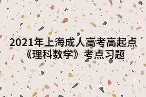 2021年上海成人高考高起點《理科數(shù)學》考點習題