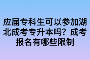 應(yīng)屆專科生可以參加湖北成考專升本嗎？成考報名有哪些限制