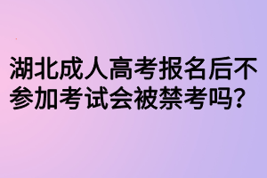 湖北成人高考報名后不參加考試會被禁考嗎？