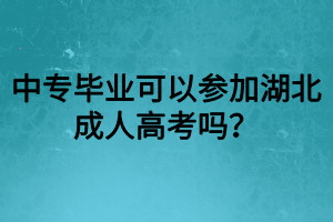 中專畢業(yè)可以參加湖北成人高考嗎？