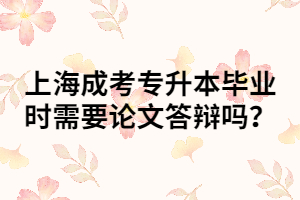 上海成考專升本畢業(yè)時(shí)需要論文答辯嗎？