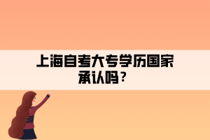 上海自考大專學(xué)歷國家承認(rèn)嗎？