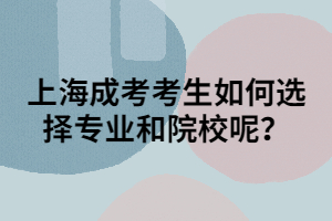 上海成考考生如何選擇專業(yè)和院校呢？