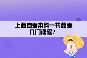 上海自考本科一共要考幾門課程？