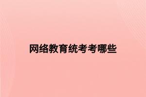 網(wǎng)絡教育統(tǒng)考考哪些