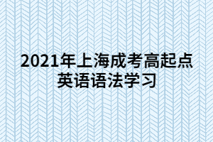 2021年上海成考高起點英語語法學習 (5)