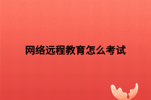 網(wǎng)絡(luò)遠程教育怎么考試