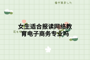 女生適合報讀網(wǎng)絡教育電子商務專業(yè)嗎
