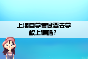 上海自學考試要去學校上課嗎？