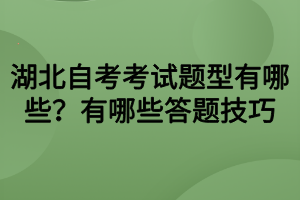 湖北自考考試題型有哪些？有哪些答題技巧