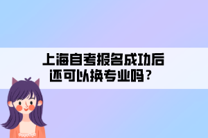 上海自考報名成功后還可以換專業(yè)嗎？