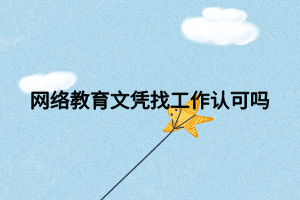 網(wǎng)絡(luò)教育文憑找工作認可嗎