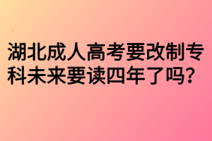 湖北成人高考要改制?？莆磥硪x四年了嗎？