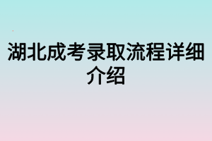 湖北成考錄取流程詳細介紹