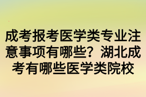 成考報考醫(yī)學(xué)類專業(yè)注意事項有哪些？湖北成考有哪些醫(yī)學(xué)類院校