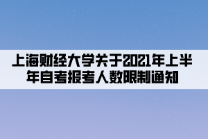 上海財經(jīng)大學關(guān)于2021年上半年自考報考人數(shù)限制通知