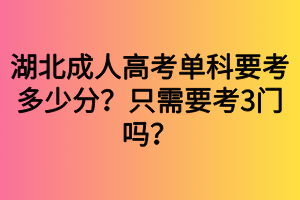 湖北成人高考單科要考多少分？只需要考3門嗎？