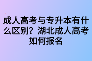 成人高考與專升本有什么區(qū)別？湖北成人高考如何報名