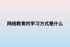 網絡教育的學習方式是什么