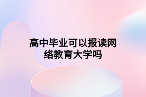 高中畢業(yè)可以報讀網絡教育大學嗎