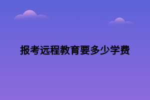 報(bào)考遠(yuǎn)程教育要多少學(xué)費(fèi)