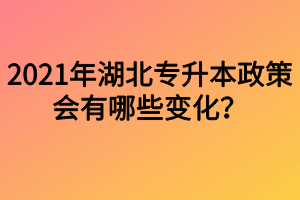 2021年湖北專升本政策會(huì)有哪些變化？