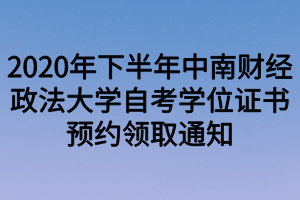 2020年下半年中南財經(jīng)政法大學自考學位證書預(yù)約領(lǐng)取通知