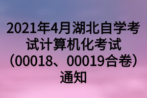 2021年4月湖北自學(xué)考試計(jì)算機(jī)化考試（00018、00019合卷）通知