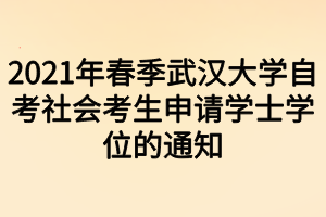 2021年春季武漢大學(xué)自考社會(huì)考生申請學(xué)士學(xué)位的通知