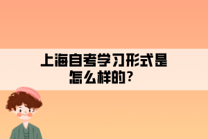 上海自考學習形式是怎么樣的？