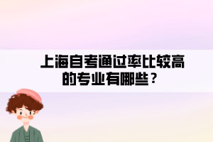 上海自考通過率比較高的專業(yè)有哪些？