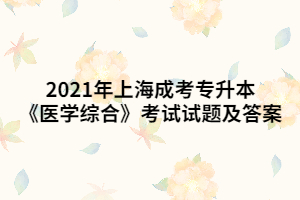 2021年上海成考專升本《醫(yī)學綜合》考試試題及答案 (7)