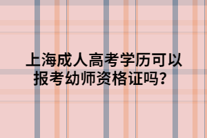 上海成人高考學(xué)歷可以報(bào)考幼師資格證嗎？