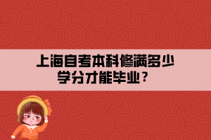 上海自考本科修滿多少學(xué)分才能畢業(yè)？