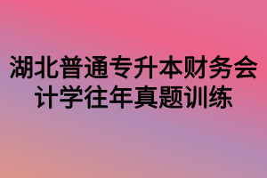 湖北普通專升本財務會計學往年真題訓練