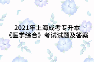 2021年上海成考專升本《醫(yī)學綜合》考試試題及答案 (10)