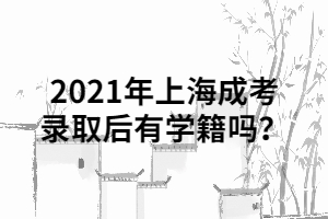 2021年上海成考錄取后有學籍嗎？