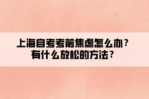 上海自考考前焦慮怎么辦？有什么放松的方法？