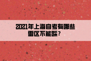 2021年上海自考有哪些雷區(qū)不能踩？