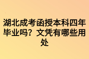 湖北成考函授本科四年畢業(yè)嗎？文憑有哪些用處