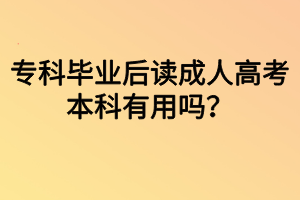 專科畢業(yè)后讀成人高考本科有用嗎？