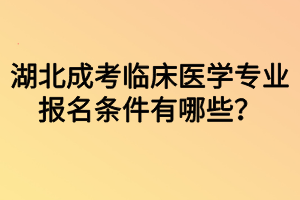 湖北成考臨床醫(yī)學(xué)專業(yè)報(bào)名條件有哪些？
