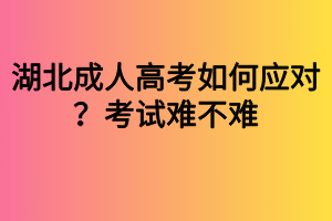 湖北成人高考如何應(yīng)對？考試難不難