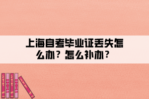 上海自考畢業(yè)證丟失怎么辦？怎么補辦？